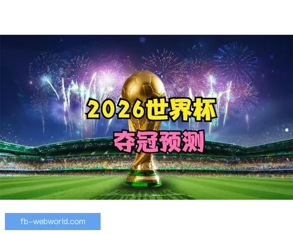 2026年世界杯冠军赔率分析各国夺冠前景及热门球队预测